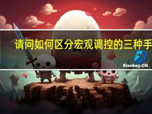 请问如何区分宏观调控的三种手段