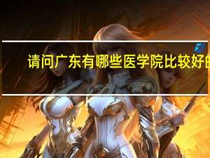 请问广东有哪些医学院比较好的