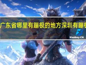 请问广东省哪里有蹦极的地方 深圳有蹦极的地方吗