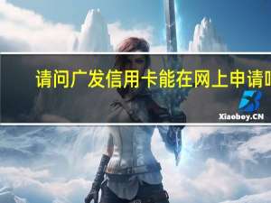 请问广发信用卡能在网上申请吗