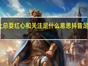 请问抖音上总耍红心和关注足什么意思 抖音足死我是什么意思