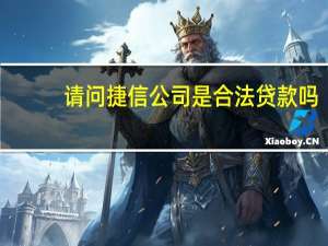 请问捷信公司是合法贷款吗（捷信公司是合法的）