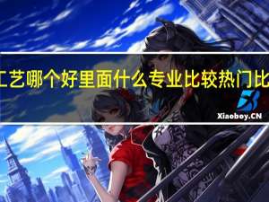 请问无锡工艺和苏州工艺哪个好 里面什么专业比较热门比较好 苏州工艺美术职业学院