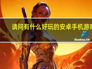 请问有什么好玩的安卓手机游戏,要益智休闲类的,谢谢 好玩的休闲游戏有哪些
