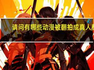 请问有哪些动漫被翻拍成真人版