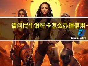 请问民生银行卡怎么办理信用卡