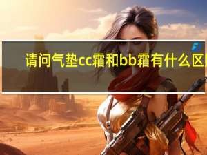 请问气垫cc霜和bb霜有什么区别