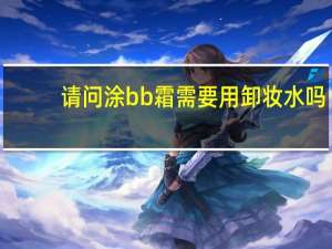 请问涂bb霜需要用卸妆水吗