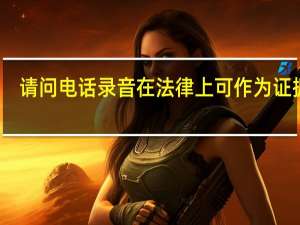 请问电话录音在法律上可作为证据吗