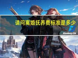 请问离婚抚养费标准是多少