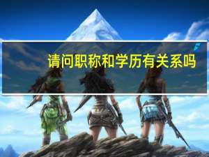 请问职称和学历有关系吗