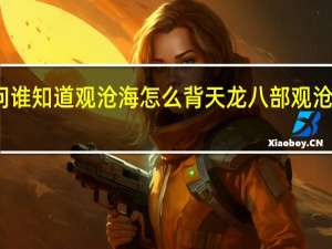 请问谁知道观沧海怎么背 天龙八部观沧海怎么进