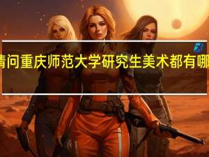 请问重庆师范大学研究生美术都有哪些专业