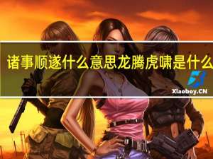 诸事顺遂什么意思龙腾虎啸是什么意思（诸事顺遂什么意思）