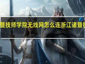 诸暨技师学院无线网怎么连 浙江诸暨技师学院