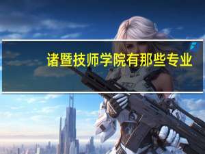 诸暨技师学院有那些专业