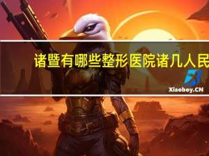 诸暨有哪些整形医院 诸几人民医院看什么病