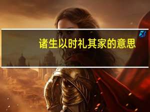 诸生以时礼其家的意思