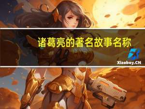 诸葛亮的著名故事名称（诸葛亮的著名故事）