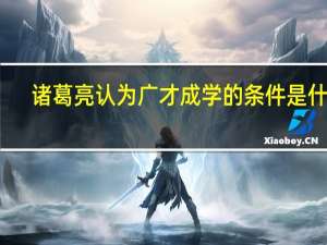 诸葛亮认为广才成学的条件是什么