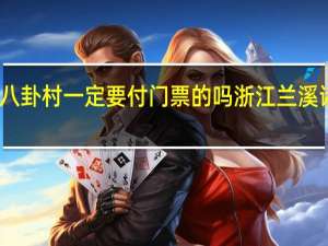 诸葛八卦村一定要付门票的吗 浙江兰溪诸葛八卦村