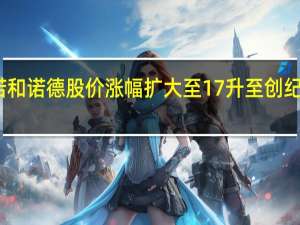 诺和诺德股价涨幅扩大至17% 升至创纪录新高
