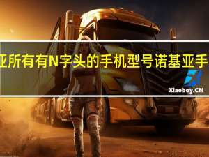 诺基亚所有有N字头的手机型号 诺基亚手机型号大全