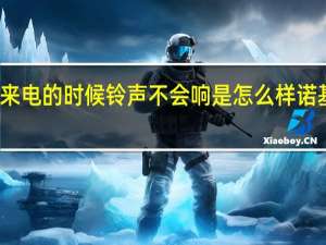 诺基亚手机来电的时候铃声不会响是怎么样 诺基亚手机短信铃声