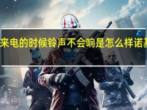 诺基亚手机来电的时候铃声不会响是怎么样 诺基亚经典手机铃声