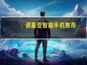 诺基亚智能手机推荐（NOKIA智能手机哪部比较好用啊）
