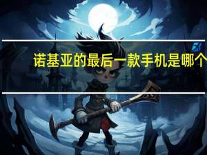 诺基亚的最后一款手机是哪个