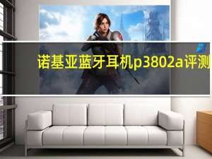 诺基亚蓝牙耳机p3802a评测（诺基亚蓝牙耳机）
