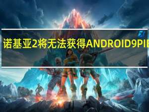 诺基亚2将无法获得ANDROID9PIE更新