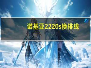 诺基亚2220s换排线（诺基亚2220sqq）