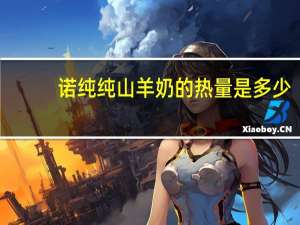 诺纯 纯山羊奶的热量是多少