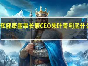 诺辉健康董事长兼CEO朱叶青 到底什么情况嘞