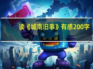 读《城南旧事》有感200字（城南旧事感悟200字）