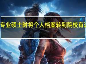 读专业硕士时将个人档案转到院校有这必要吗