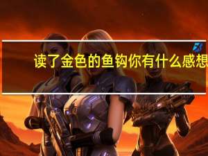 读了金色的鱼钩你有什么感想（读了  金色的鱼钩   最让我感动的地方是）