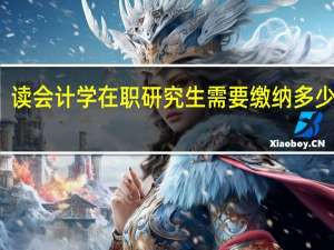 读会计学在职研究生需要缴纳多少学费