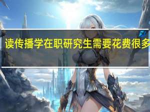 读传播学在职研究生需要花费很多钱吗