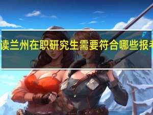 读兰州在职研究生需要符合哪些报考条件