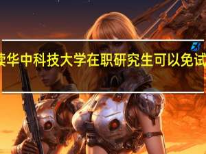 读华中科技大学在职研究生可以免试入学吗