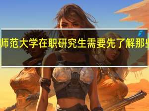 读华南师范大学在职研究生需要先了解那些方面的信息