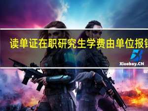 读单证在职研究生学费由单位报销吗
