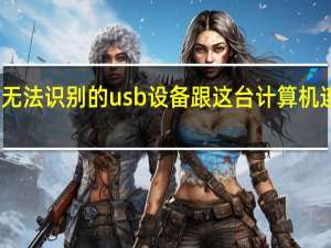 读卡器无法识别的usb设备跟这台计算机连接的前一个