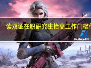读双证在职研究生抬高工作门槛作用