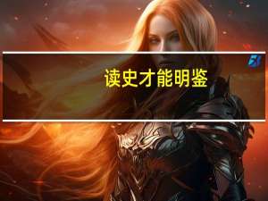读史才能明鉴（读史可以使人明智鉴以往可以知未来）
