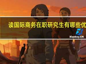 读国际商务在职研究生有哪些优势