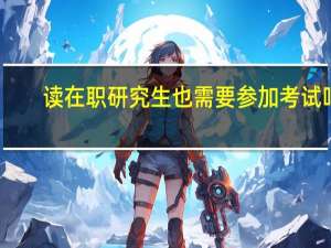 读在职研究生也需要参加考试吗